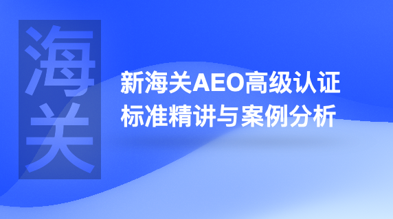 新海关aeo高级认证标准精讲与案例分析        
